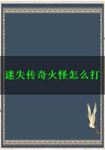  迷失传奇中的火怪攻略：矿洞探险与挑战