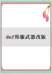  《穿越时空的传奇：DNF韩服武器改版传奇游戏故事》