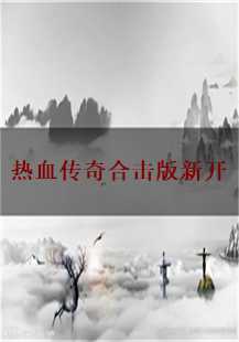  《热血传奇合击版：新开传奇游戏故事探秘》