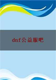 DNF公益服吧传奇游戏故事：一段充满激情与挑战的冒险旅程