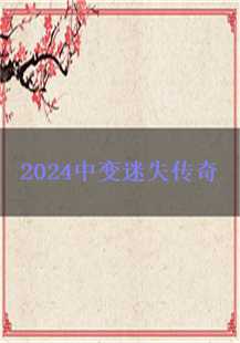 2024中变迷失传奇：一场穿越时空的奇幻之旅